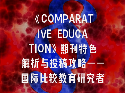 《COMPARATIVE EDUCATION》期刊特色解析与投稿攻略——国际比较教育研究者的实战指南