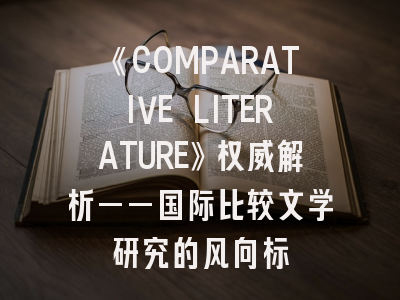 《COMPARATIVE LITERATURE》权威解析——国际比较文学研究的风向标