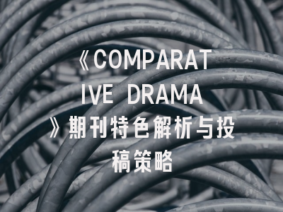 《COMPARATIVE DRAMA》期刊特色解析与投稿策略
