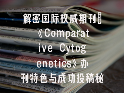 解密国际权威期刊_《Comparative Cytogenetics》办刊特色与成功投稿秘诀