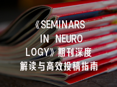 《SEMINARS IN NEUROLOGY》期刊深度解读与高效投稿指南