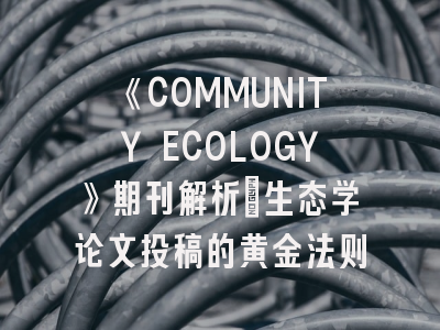 《COMMUNITY ECOLOGY》期刊解析_生态学论文投稿的黄金法则