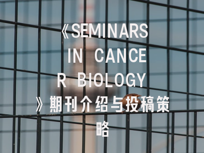 《SEMINARS IN CANCER BIOLOGY》期刊介绍与投稿策略