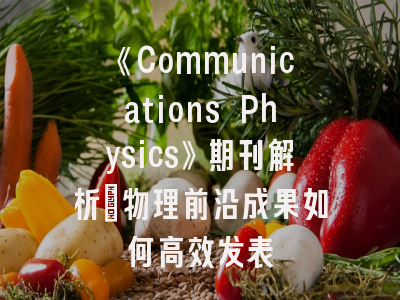 《Communications Physics》期刊解析_物理前沿成果如何高效发表