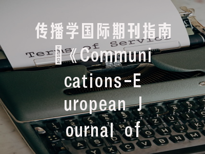 传播学国际期刊指南｜《Communications-European Journal of Communication Research》学术定位与投稿要领