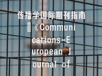 传播学国际期刊指南｜《Communications-European Journal of Communication Research》学术定位与投稿要领