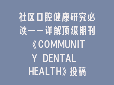 社区口腔健康研究必读——详解顶级期刊《COMMUNITY DENTAL HEALTH》投稿指南