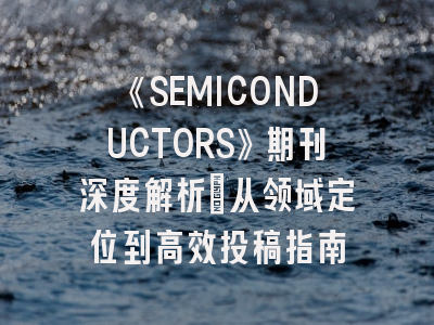 《SEMICONDUCTORS》期刊深度解析：从领域定位到高效投稿指南