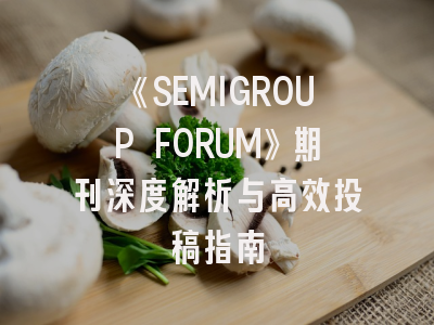 《SEMIGROUP FORUM》期刊深度解析与高效投稿指南