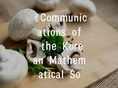 《Communications of the Korean Mathematical Society》期刊全解析——投稿策略与学术影响力探秘