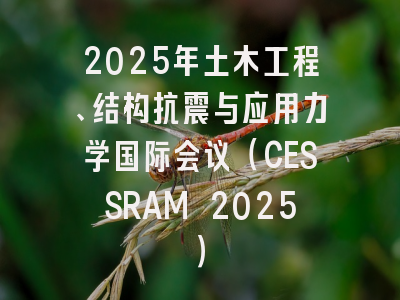 2025年土木工程、结构抗震与应用力学国际会议（CESSRAM 2025）