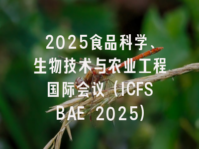 2025食品科学、生物技术与农业工程国际会议（ICFSBAE 2025）