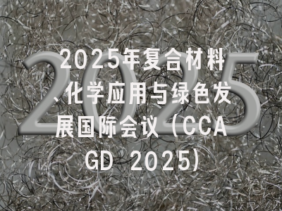 2025年复合材料、化学应用与绿色发展国际会议（CCAGD 2025）