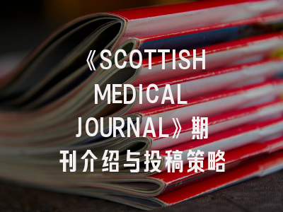 《SCOTTISH MEDICAL JOURNAL》期刊介绍与投稿策略