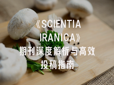 《SCIENTIA IRANICA》期刊深度解析与高效投稿指南