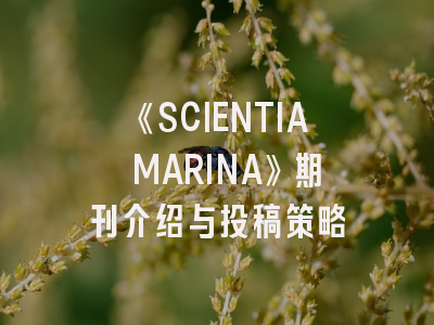 《SCIENTIA MARINA》期刊介绍与投稿策略