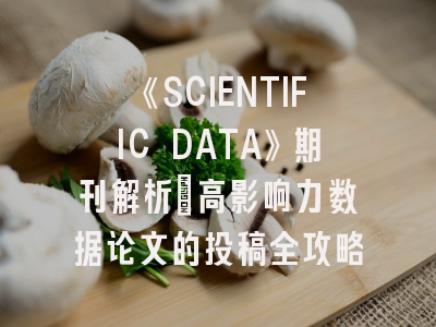 《SCIENTIFIC DATA》期刊解析：高影响力数据论文的投稿全攻略
