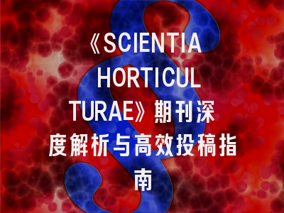 《SCIENTIA HORTICULTURAE》期刊深度解析与高效投稿指南