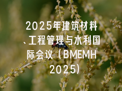 2025年建筑材料、工程管理与水利国际会议（BMEMH 2025）