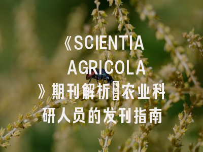 《SCIENTIA AGRICOLA》期刊解析：农业科研人员的发刊指南