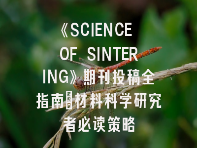 《SCIENCE OF SINTERING》期刊投稿全指南：材料科学研究者必读策略
