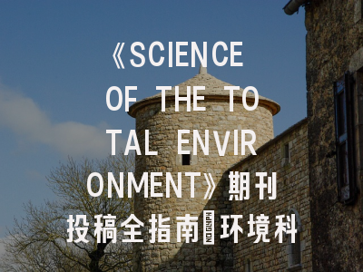 《SCIENCE OF THE TOTAL ENVIRONMENT》期刊投稿全指南：环境科学领域学者的必读手册