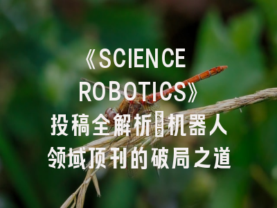 《SCIENCE ROBOTICS》投稿全解析：机器人领域顶刊的破局之道