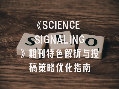 《SCIENCE SIGNALING》期刊特色解析与投稿策略优化指南