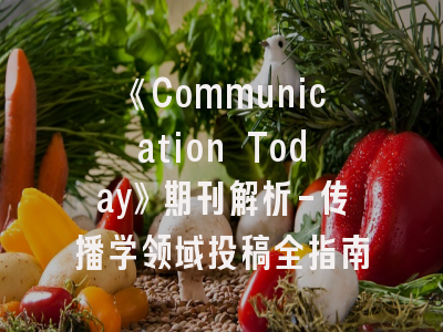 《Communication Today》期刊解析-传播学领域投稿全指南