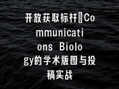 开放获取标杆_Communications Biology的学术版图与投稿实战