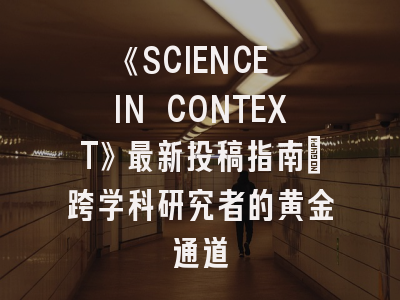 《SCIENCE IN CONTEXT》最新投稿指南：跨学科研究者的黄金通道