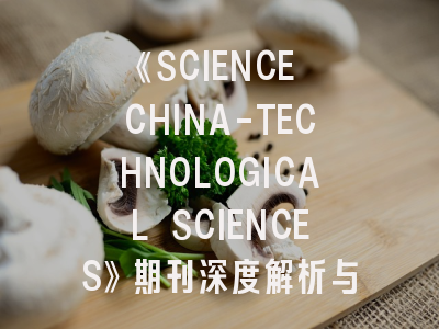 《SCIENCE CHINA-TECHNOLOGICAL SCIENCES》期刊深度解析与投稿实战指南