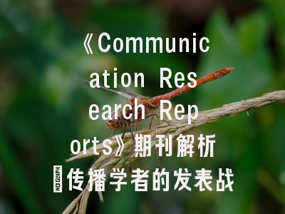 《Communication Research Reports》期刊解析_传播学者的发表战略指南