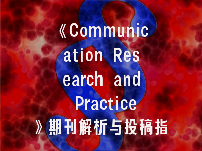 《Communication Research and Practice》期刊解析与投稿指南｜传播学者必读的发表秘籍