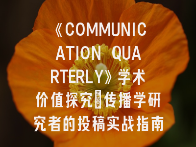 《COMMUNICATION QUARTERLY》学术价值探究_传播学研究者的投稿实战指南