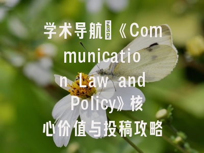学术导航：《Communication Law and Policy》核心价值与投稿攻略