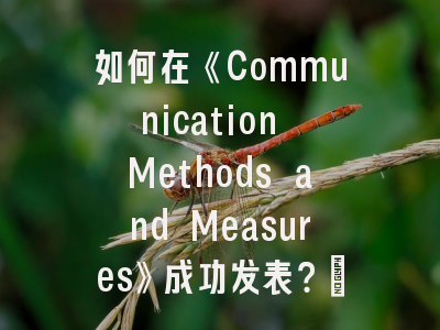 如何在《Communication Methods and Measures》成功发表？｜传播研究方法论突破指南