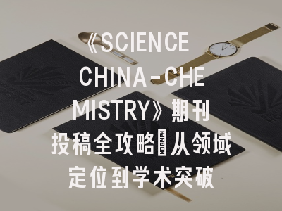 《SCIENCE CHINA-CHEMISTRY》期刊投稿全攻略：从领域定位到学术突破