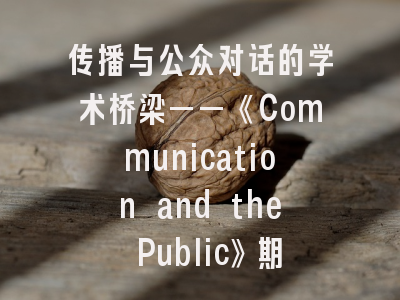 传播与公众对话的学术桥梁——《Communication and the Public》期刊解析与实战指南