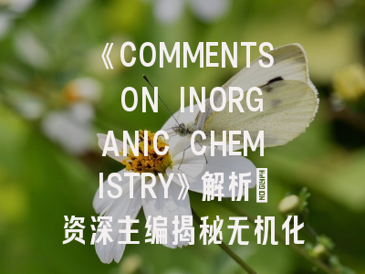 《COMMENTS ON INORGANIC CHEMISTRY》解析｜资深主编揭秘无机化学论文发表密钥
