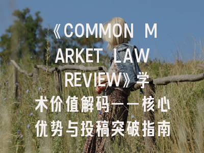 《COMMON MARKET LAW REVIEW》学术价值解码——核心优势与投稿突破指南