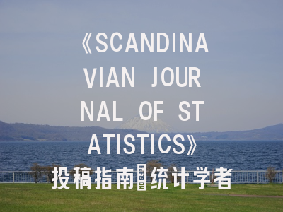 《SCANDINAVIAN JOURNAL OF STATISTICS》投稿指南：统计学者必须知道的发表攻略
