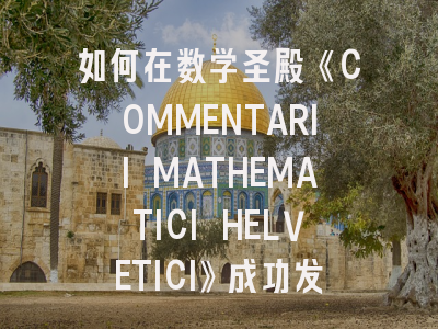 如何在数学圣殿《COMMENTARII MATHEMATICI HELVETICI》成功发表论文？——资深审稿人的十五点建议