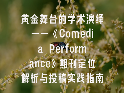 黄金舞台的学术演绎——《Comedia Performance》期刊定位解析与投稿实践指南