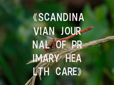 《SCANDINAVIAN JOURNAL OF PRIMARY HEALTH CARE》期刊介绍与投稿策略