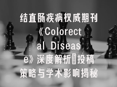 结直肠疾病权威期刊《Colorectal Disease》深度解析｜投稿策略与学术影响揭秘