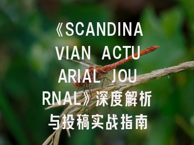 《SCANDINAVIAN ACTUARIAL JOURNAL》深度解析与投稿实战指南