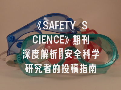 《SAFETY SCIENCE》期刊深度解析：安全科学研究者的投稿指南