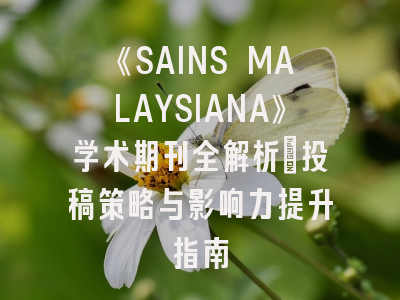 《SAINS MALAYSIANA》学术期刊全解析：投稿策略与影响力提升指南