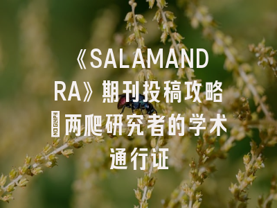 《SALAMANDRA》期刊投稿攻略：两爬研究者的学术通行证
